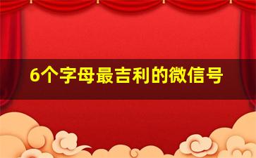 6个字母最吉利的微信号