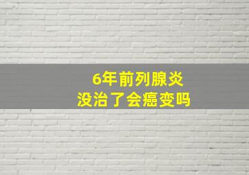 6年前列腺炎没治了会癌变吗