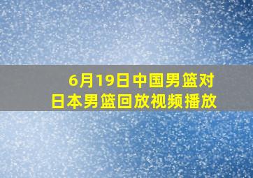 6月19日中国男篮对日本男篮回放视频播放