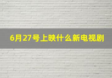 6月27号上映什么新电视剧