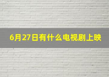 6月27日有什么电视剧上映