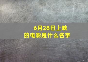 6月28日上映的电影是什么名字