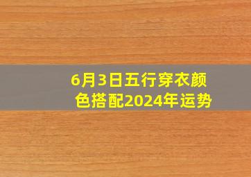 6月3日五行穿衣颜色搭配2024年运势