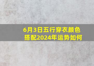 6月3日五行穿衣颜色搭配2024年运势如何