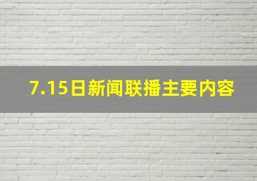 7.15日新闻联播主要内容