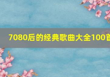 7080后的经典歌曲大全100首