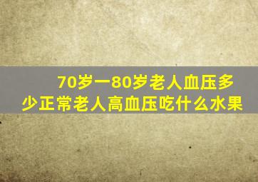 70岁一80岁老人血压多少正常老人高血压吃什么水果