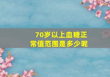 70岁以上血糖正常值范围是多少呢