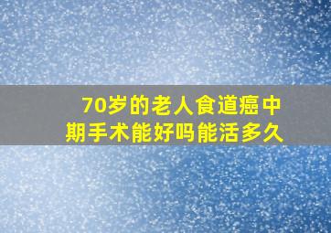 70岁的老人食道癌中期手术能好吗能活多久