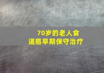 70岁的老人食道癌早期保守治疗