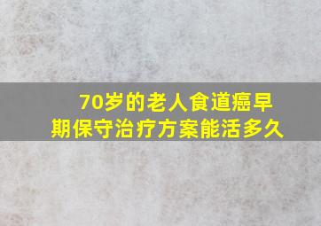 70岁的老人食道癌早期保守治疗方案能活多久