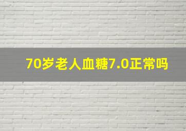 70岁老人血糖7.0正常吗