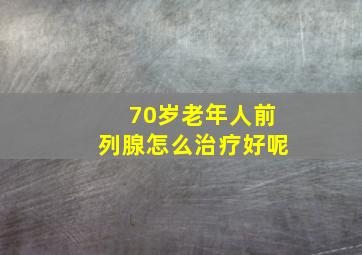 70岁老年人前列腺怎么治疗好呢