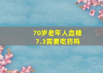 70岁老年人血糖7.3需要吃药吗