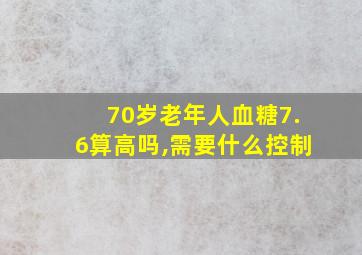 70岁老年人血糖7.6算高吗,需要什么控制