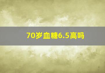 70岁血糖6.5高吗