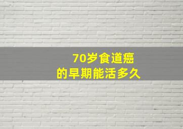 70岁食道癌的早期能活多久