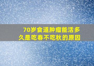 70岁食道肿瘤能活多久是吃春不吃秋的原因