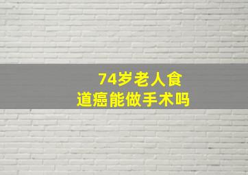 74岁老人食道癌能做手术吗