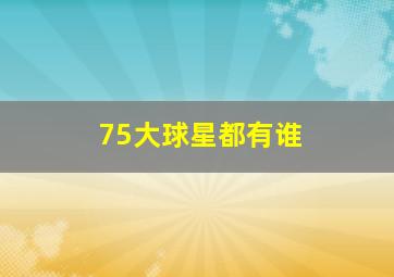 75大球星都有谁