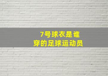 7号球衣是谁穿的足球运动员