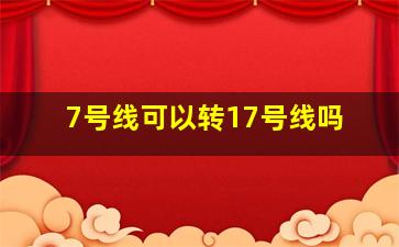 7号线可以转17号线吗