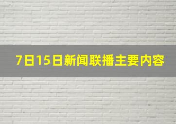 7日15日新闻联播主要内容