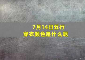 7月14日五行穿衣颜色是什么呢