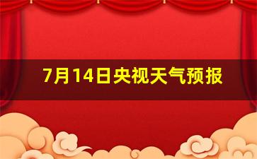 7月14日央视天气预报