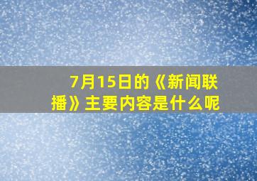 7月15日的《新闻联播》主要内容是什么呢