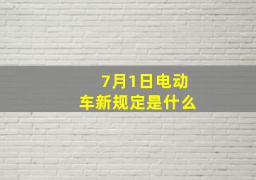 7月1日电动车新规定是什么