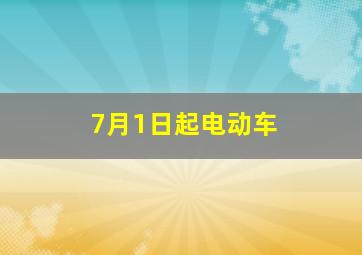 7月1日起电动车