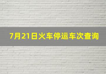 7月21日火车停运车次查询