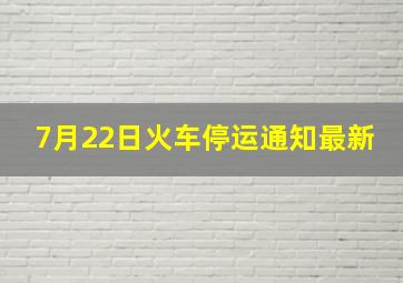 7月22日火车停运通知最新