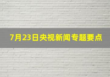 7月23日央视新闻专题要点