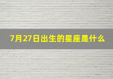 7月27日出生的星座是什么