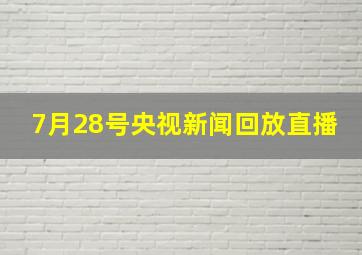 7月28号央视新闻回放直播