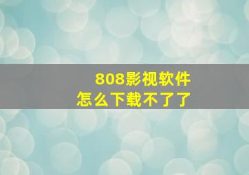 808影视软件怎么下载不了了