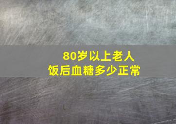 80岁以上老人饭后血糖多少正常