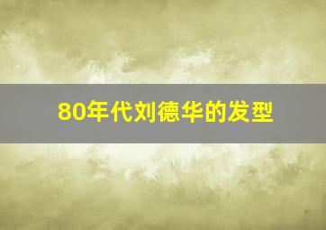 80年代刘德华的发型