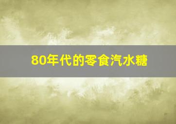 80年代的零食汽水糖