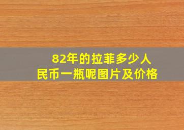 82年的拉菲多少人民币一瓶呢图片及价格