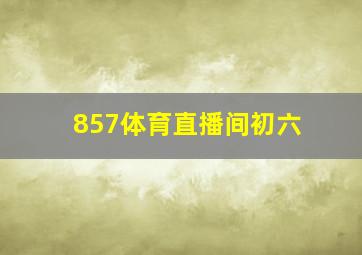 857体育直播间初六