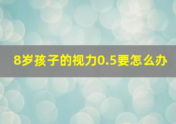 8岁孩子的视力0.5要怎么办