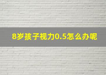 8岁孩子视力0.5怎么办呢