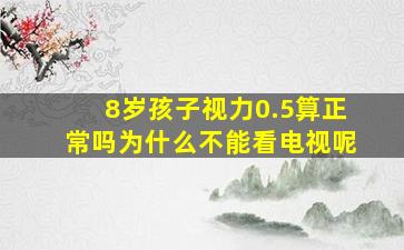 8岁孩子视力0.5算正常吗为什么不能看电视呢