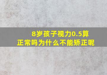 8岁孩子视力0.5算正常吗为什么不能矫正呢