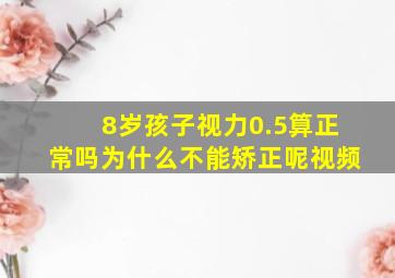 8岁孩子视力0.5算正常吗为什么不能矫正呢视频