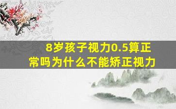 8岁孩子视力0.5算正常吗为什么不能矫正视力