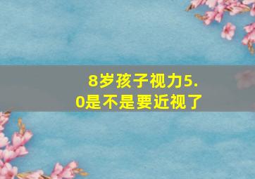 8岁孩子视力5.0是不是要近视了